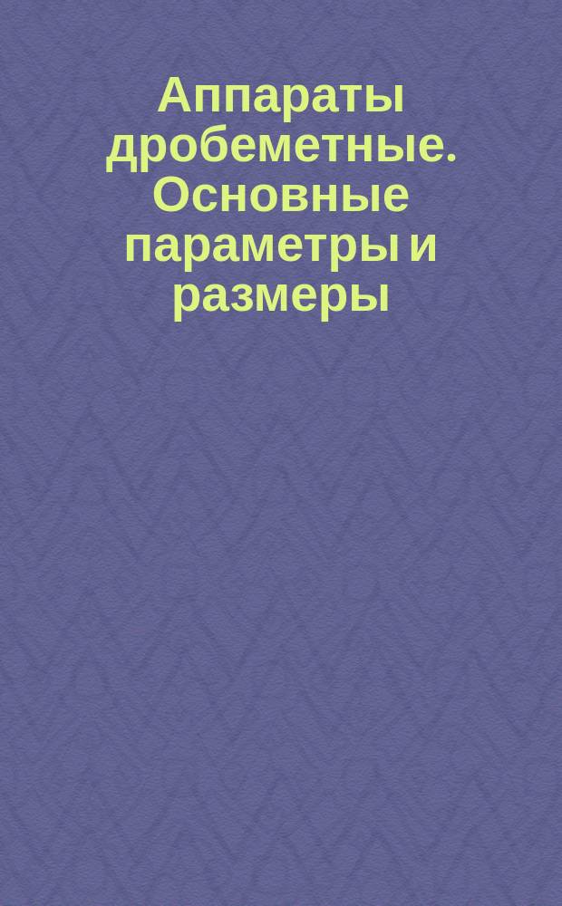 Аппараты дробеметные. Основные параметры и размеры