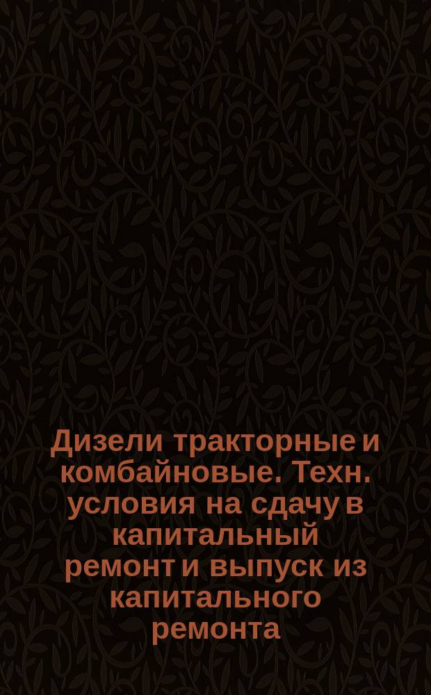 Дизели тракторные и комбайновые. Техн. условия на сдачу в капитальный ремонт и выпуск из капитального ремонта