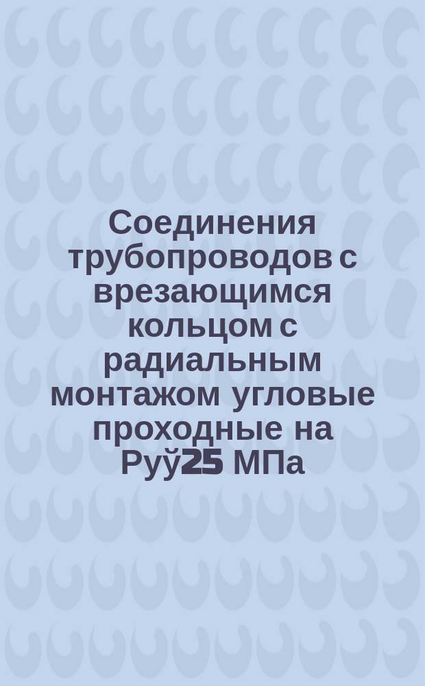 Соединения трубопроводов с врезающимся кольцом с радиальным монтажом угловые проходные на Руў25 МПа (250 кгс/см¤). Конструкция и основные размеры