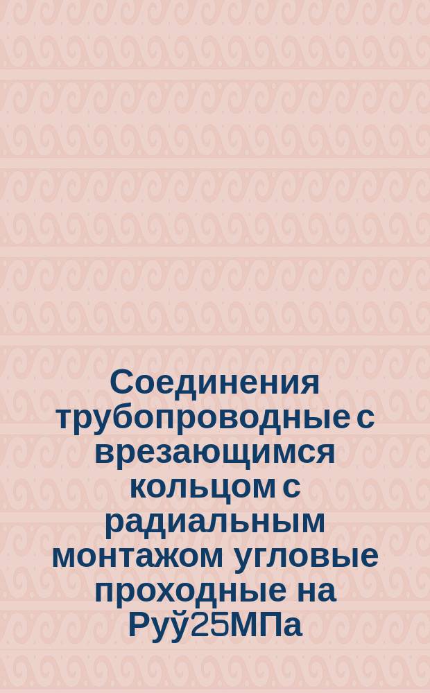 Соединения трубопроводные с врезающимся кольцом с радиальным монтажом угловые проходные на Руў25МПа/250 кгс/см&curren;. Констукция и основные размеры