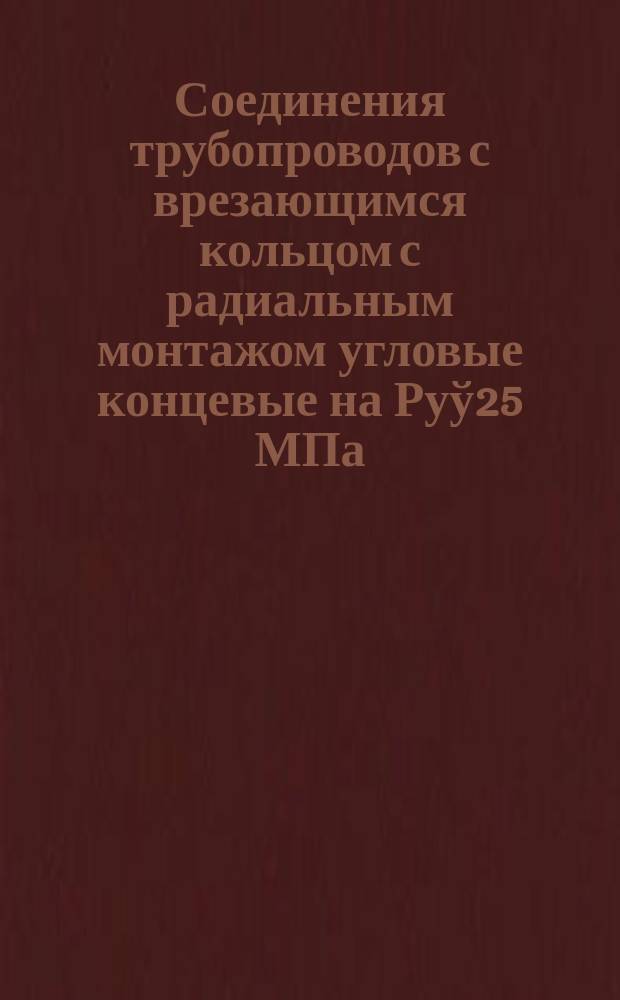 Соединения трубопроводов с врезающимся кольцом с радиальным монтажом угловые концевые на Руў25 МПа /250 кгс/см&curren;. Конструкция и основные размеры