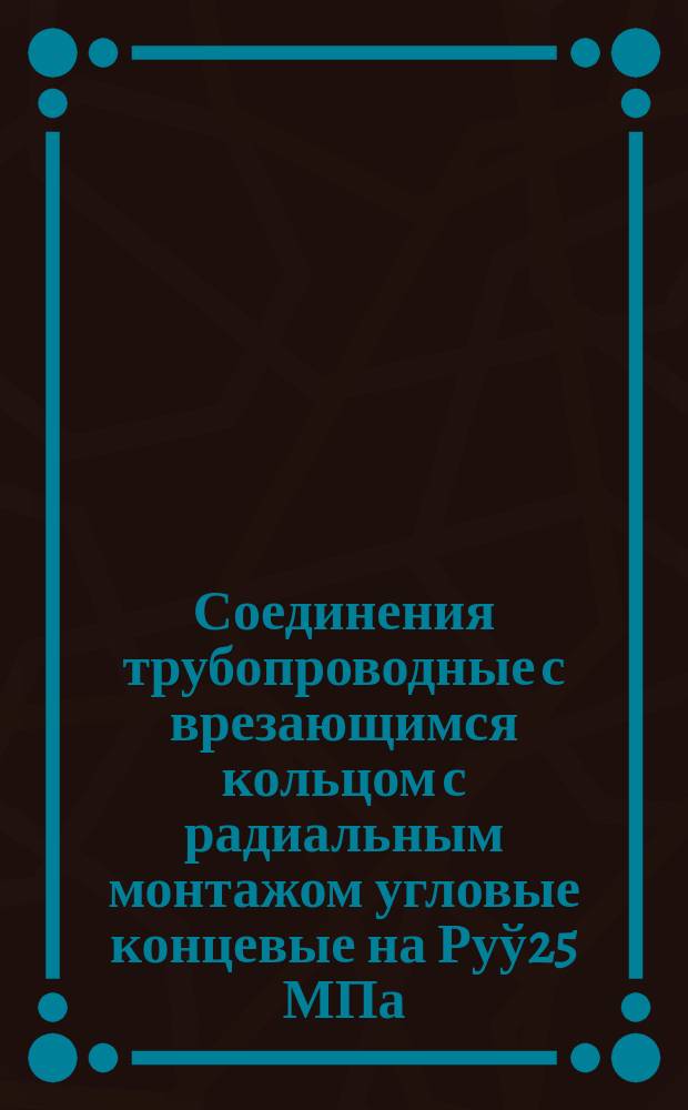 Соединения трубопроводные с врезающимся кольцом с радиальным монтажом угловые концевые на Руў25 МПа/250 кгс/см¤. Констукция и основные размеры