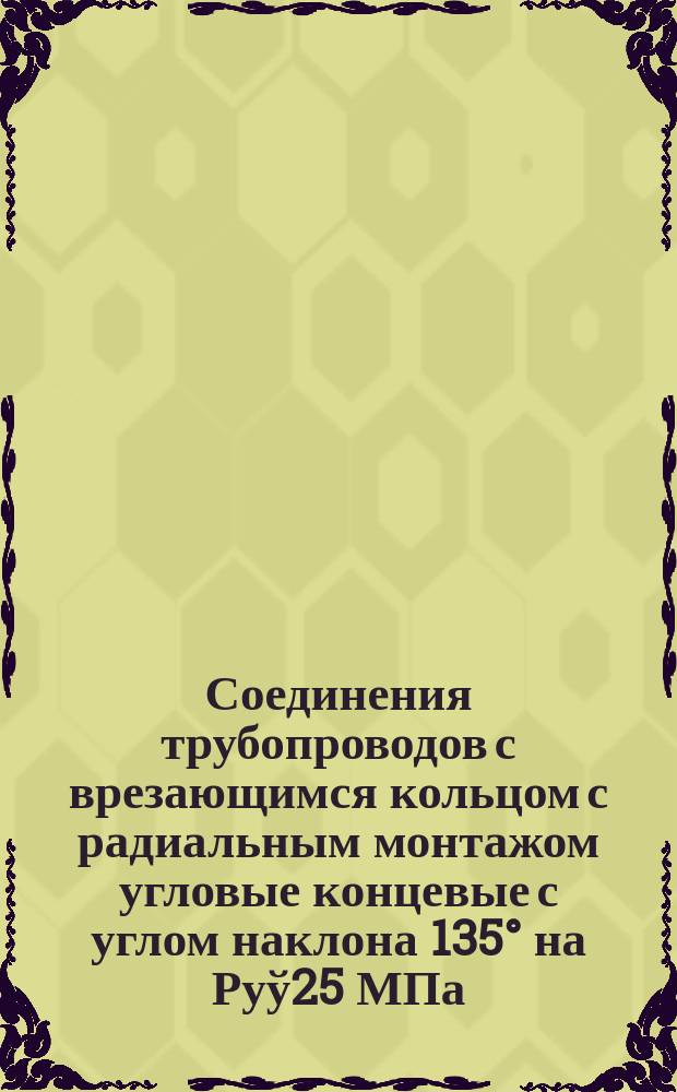 Соединения трубопроводов с врезающимся кольцом с радиальным монтажом угловые концевые с углом наклона 135° на Руў25 МПа/250 кгс/см¤. Конструкция и основные размеры