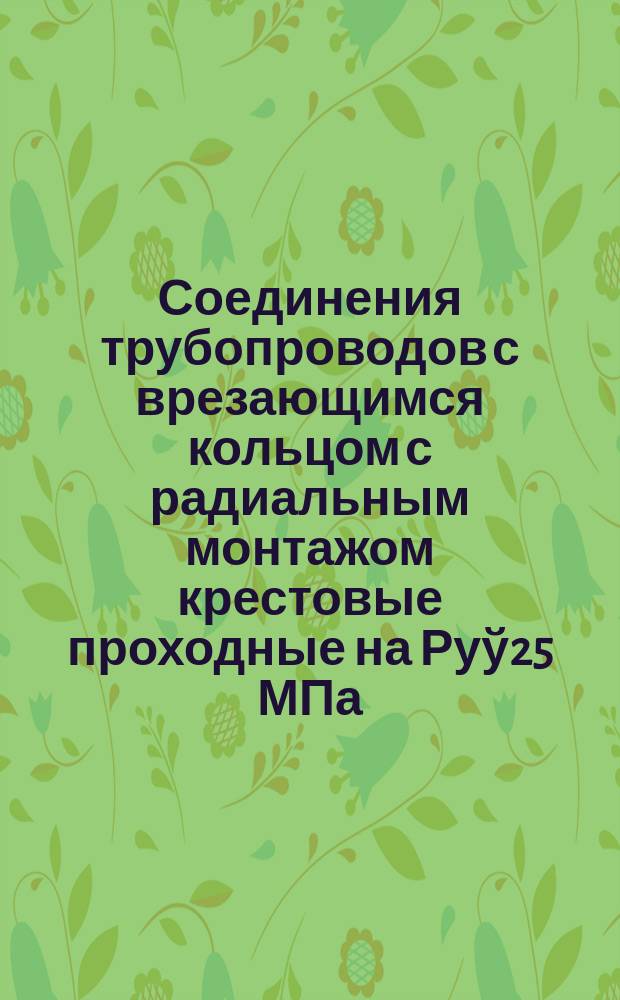 Соединения трубопроводов с врезающимся кольцом с радиальным монтажом крестовые проходные на Руў25 МПа (250 кгс/см¤). Конструкция и основные размеры