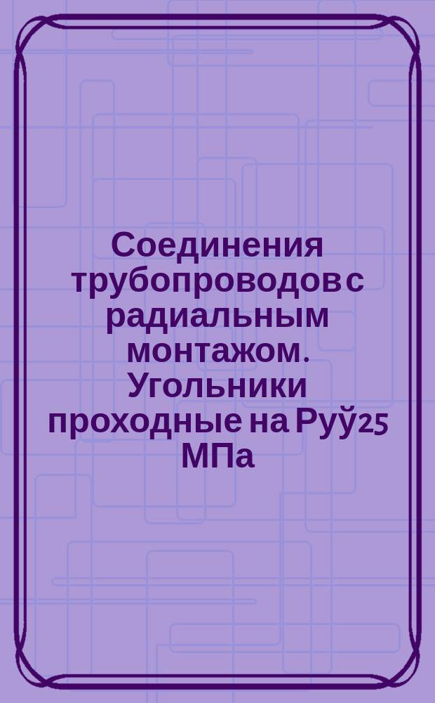 Соединения трубопроводов с радиальным монтажом. Угольники проходные на Руў25 МПа /250 кгс/см¤. Конструкция и размеры