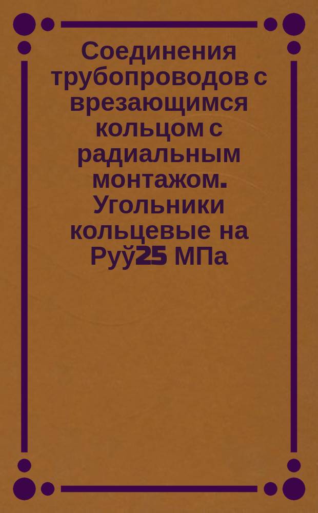 Соединения трубопроводов с врезающимся кольцом с радиальным монтажом. Угольники кольцевые на Руў25 МПа/250 кгс/см¤/. Конструкция и основные размеры