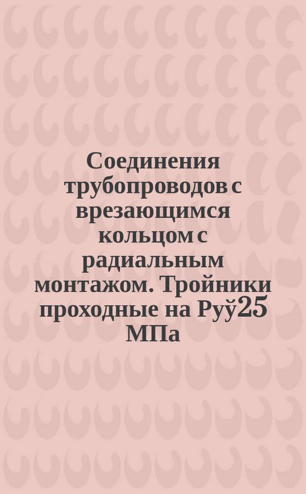 Соединения трубопроводов с врезающимся кольцом с радиальным монтажом. Тройники проходные на Руў25 МПа/250 кгс/см¤/. Конструкция и основные размеры