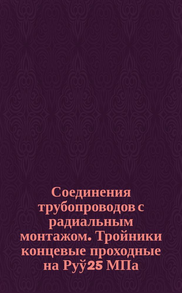 Соединения трубопроводов с радиальным монтажом. Тройники концевые проходные на Руў25 МПа/250 кгс/см&curren;