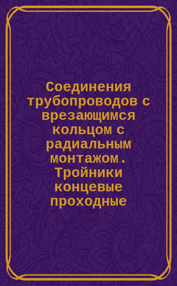 Соединения трубопроводов с врезающимся кольцом с радиальным монтажом. Тройники концевые проходные. Конструкция и размеры