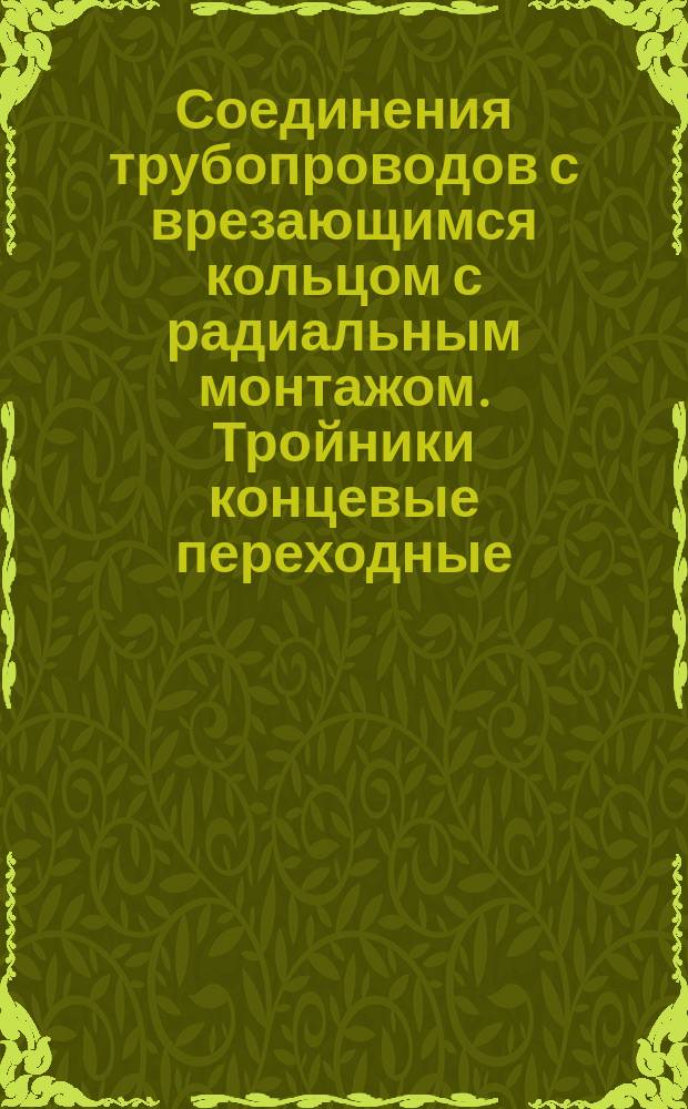 Соединения трубопроводов с врезающимся кольцом с радиальным монтажом. Тройники концевые переходные. Тройники концевые переходные. Конструкция иразмеры