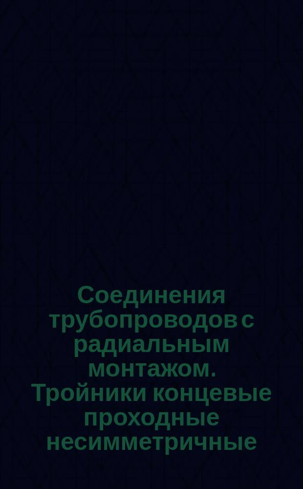Соединения трубопроводов с радиальным монтажом. Тройники концевые проходные несимметричные. Конструкция и размеры
