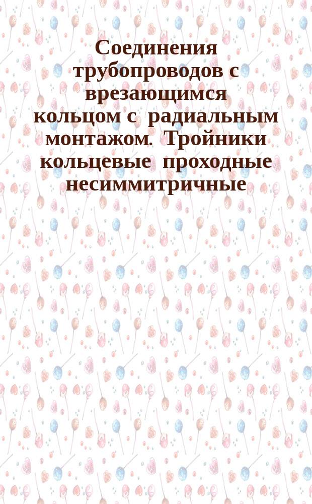 Соединения трубопроводов с врезающимся кольцом с радиальным монтажом. Тройники кольцевые проходные несиммитричные. Конструкция и основные размеры