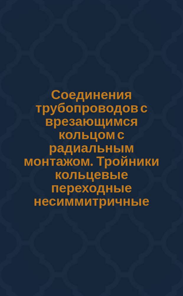 Соединения трубопроводов с врезающимся кольцом с радиальным монтажом. Тройники кольцевые переходные несиммитричные. Конструкция и основные размеры