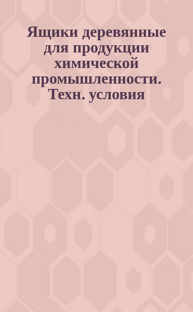 Ящики деревянные для продукции химической промышленности. Техн. условия