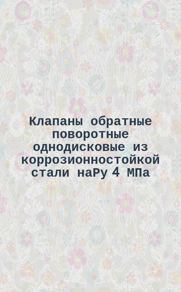 Клапаны обратные поворотные однодисковые из коррозионностойкой стали наРу 4 МПа (40 кгс/см¤)