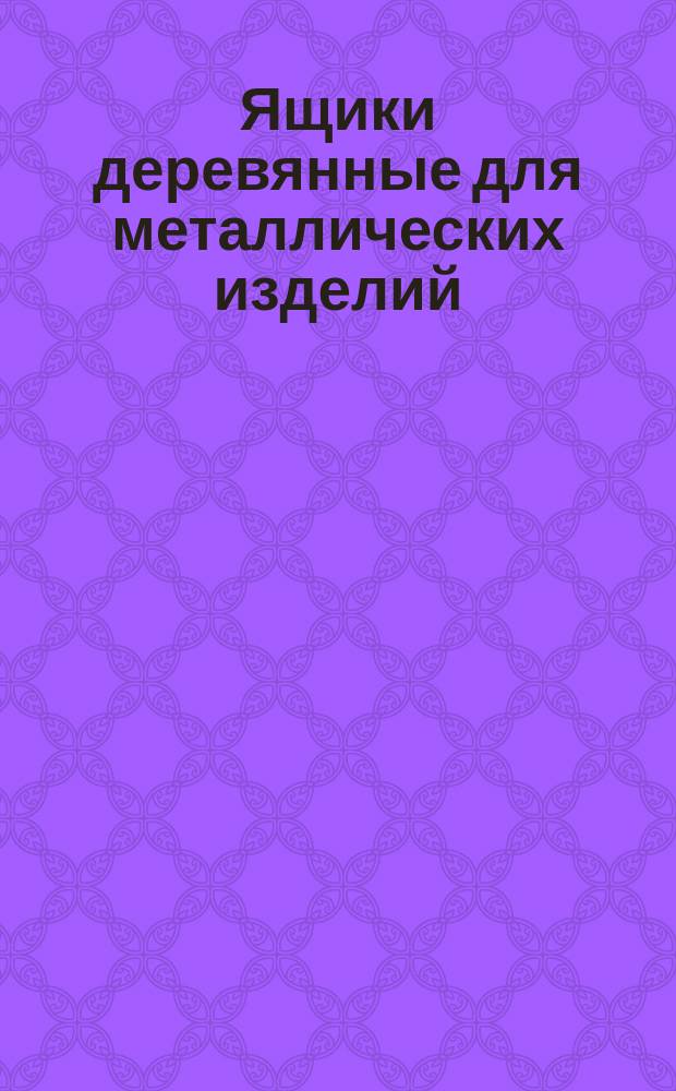 Ящики деревянные для металлических изделий