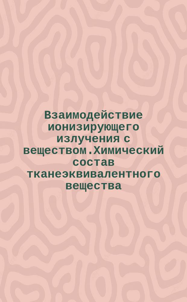 Взаимодействие ионизирующего излучения с веществом.Химический состав тканеэквивалентного вещества