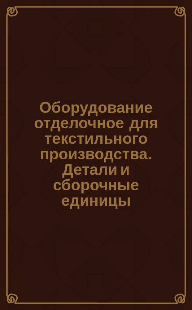 Оборудование отделочное для текстильного производства. Детали и сборочные единицы. Термины и определения