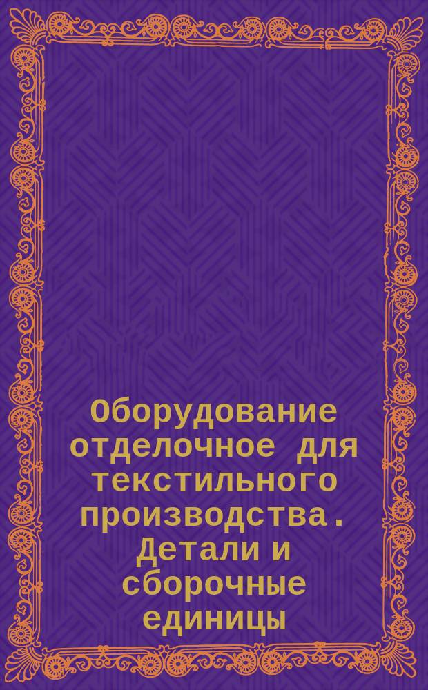 Оборудование отделочное для текстильного производства. Детали и сборочные единицы. Термены и определения
