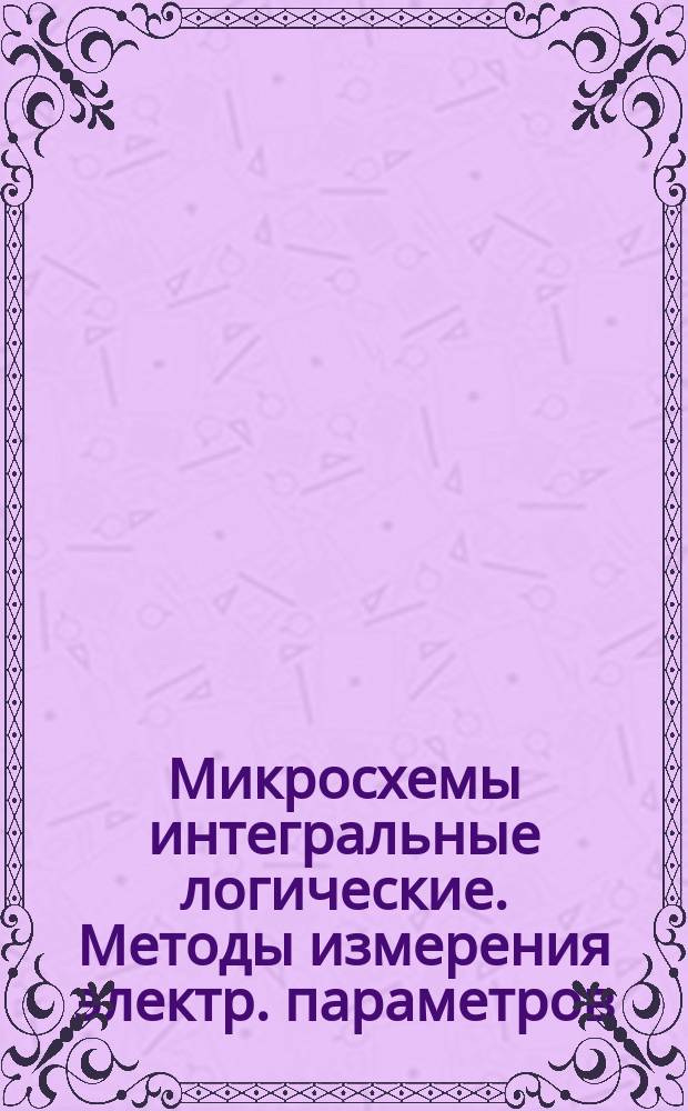 Микросхемы интегральные логические. Методы измерения электр. параметров