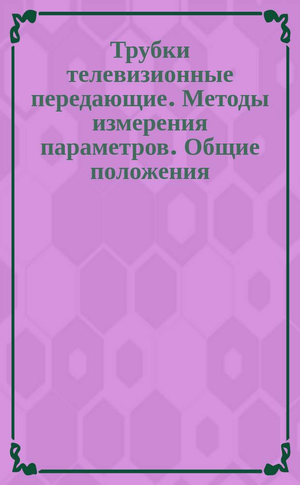 Трубки телевизионные передающие. Методы измерения параметров. Общие положения