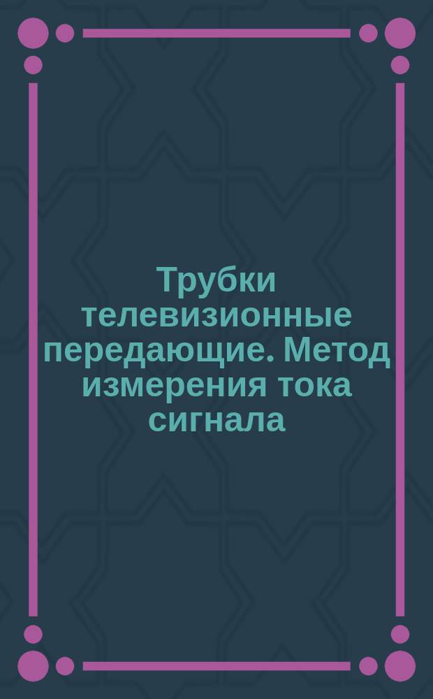 Трубки телевизионные передающие. Метод измерения тока сигнала