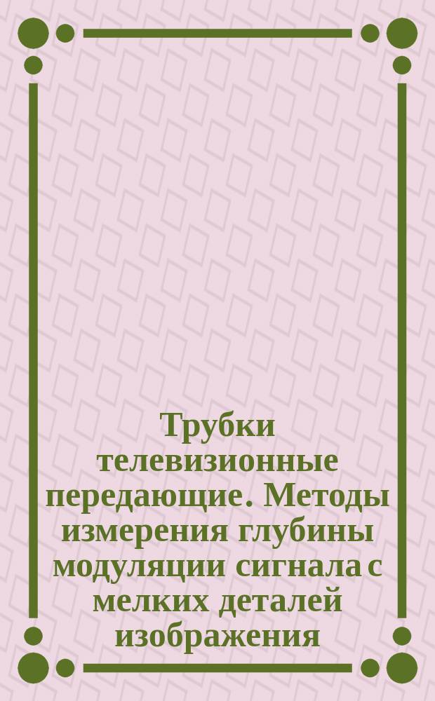 Трубки телевизионные передающие. Методы измерения глубины модуляции сигнала с мелких деталей изображения