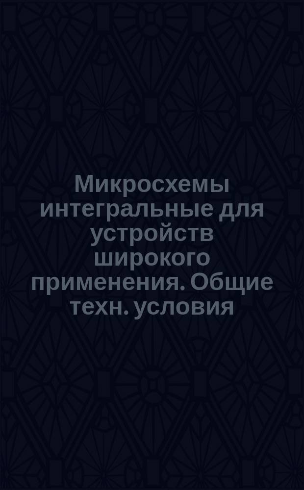 Микросхемы интегральные для устройств широкого применения. Общие техн. условия