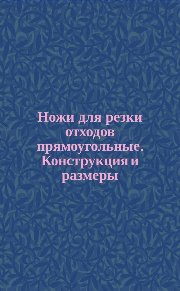 Ножи для резки отходов прямоугольные. Конструкция и размеры