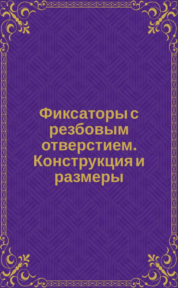 Фиксаторы с резбовым отверстием. Конструкция и размеры