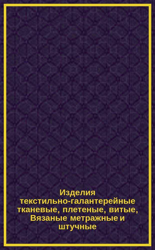 Изделия текстильно-галантерейные тканевые, плетеные, витые, Вязаные метражные и штучные. Общие техн. требования