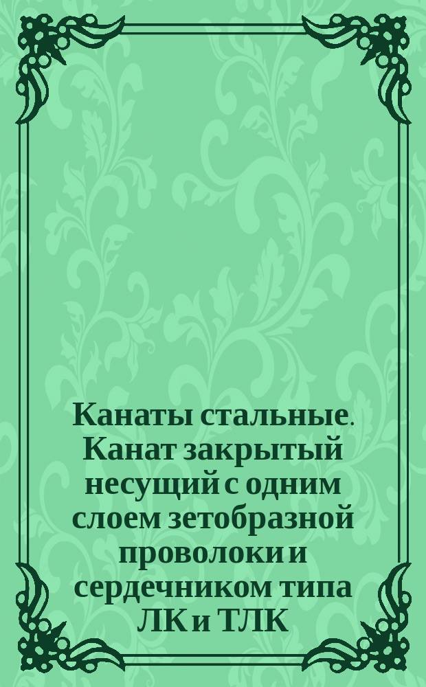 Канаты стальные. Канат закрытый несущий с одним слоем зетобразной проволоки и сердечником типа ЛК и ТЛК