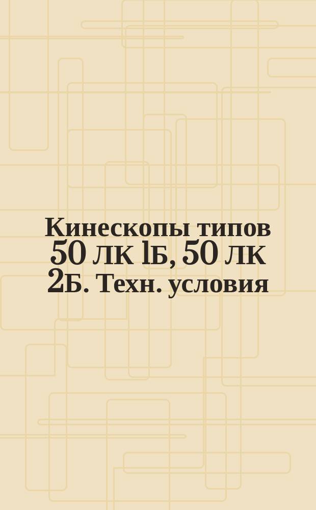 Кинескопы типов 50 ЛК 1Б, 50 ЛК 2Б. Техн. условия