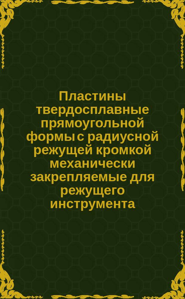 Пластины твердосплавные прямоугольной формы с радиусной режущей кромкой механически закрепляемые для режущего инструмента. Конструкция и размеры