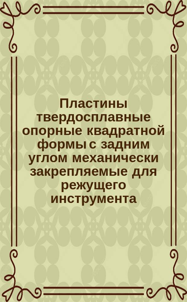 Пластины твердосплавные опорные квадратной формы с задним углом механически закрепляемые для режущего инструмента. Конструкция и размеры