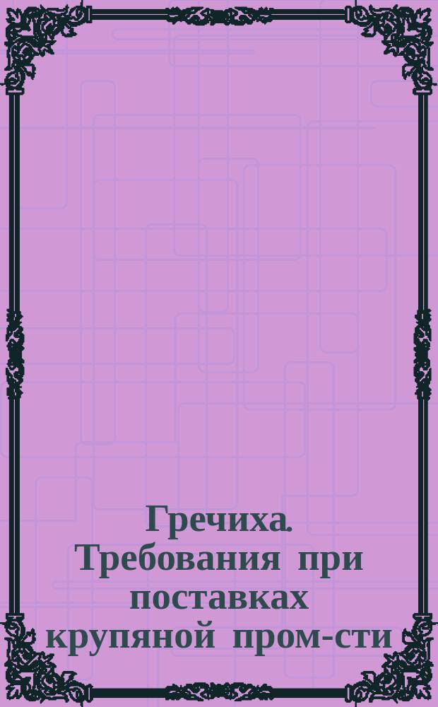 Гречиха. Требования при поставках крупяной пром-сти