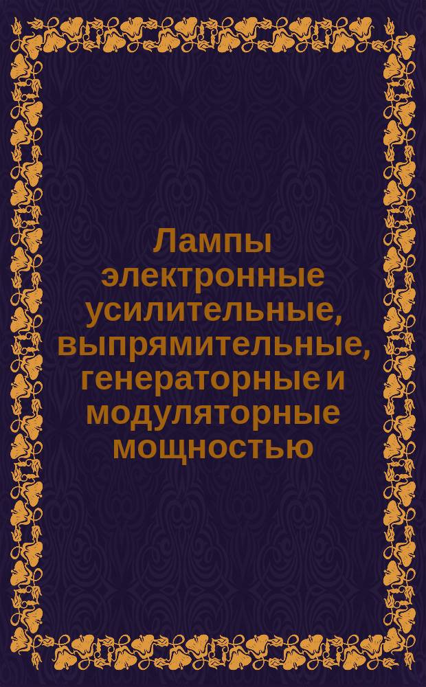 Лампы электронные усилительные, выпрямительные, генераторные и модуляторные мощностью, продолжительно рассеиваемой анодом, более 25 Вт для устройств широкого применения. Общие техн. требования