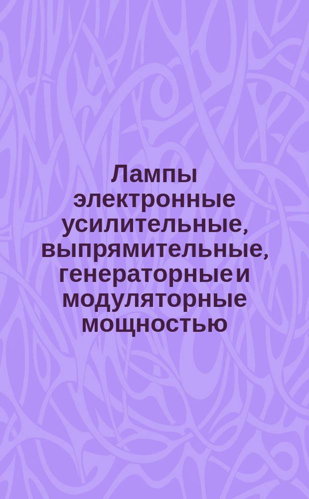 Лампы электронные усилительные, выпрямительные, генераторные и модуляторные мощностью, продолжительно рассеиваемой анодом, более 25 Вт для устройств широкого применения. Общие техн. условия