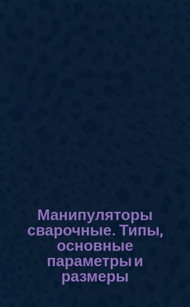 Манипуляторы сварочные. Типы, основные параметры и размеры