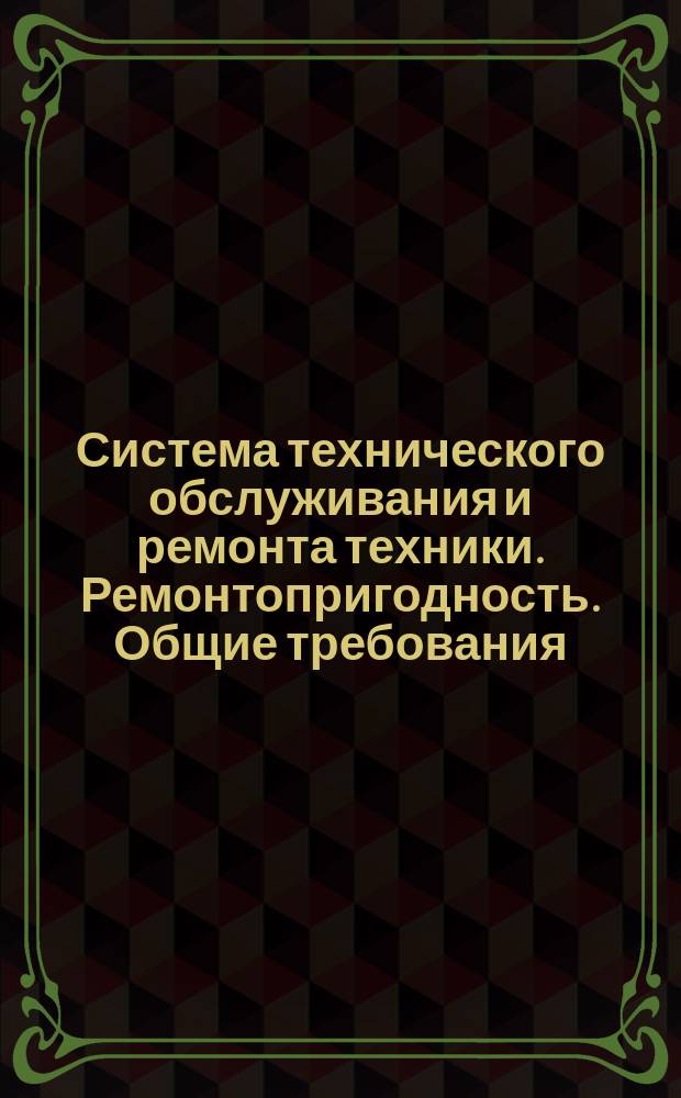 Система технического обслуживания и ремонта техники. Ремонтопригодность. Общие требования