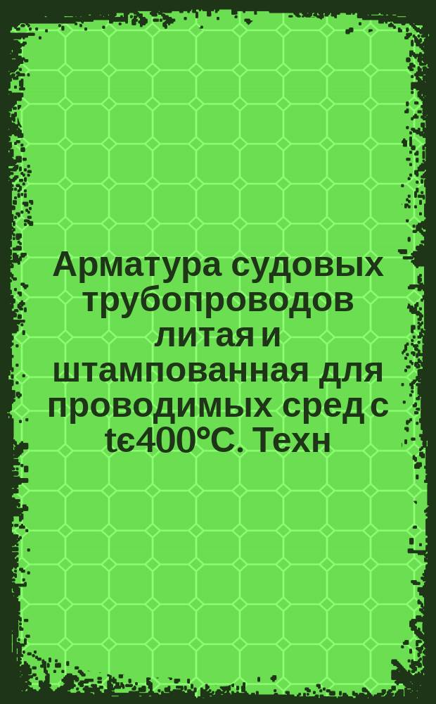 Арматура судовых трубопроводов литая и штампованная для проводимых сред с tє400°С. Техн. условия