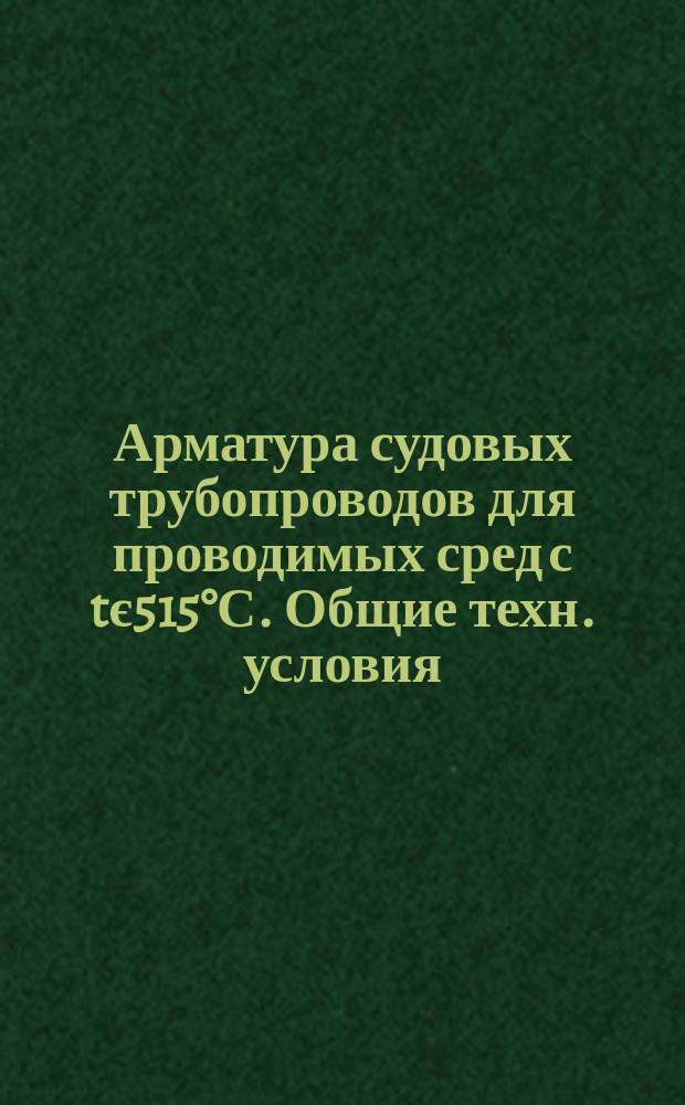 Арматура судовых трубопроводов для проводимых сред с tє515°С. Общие техн. условия