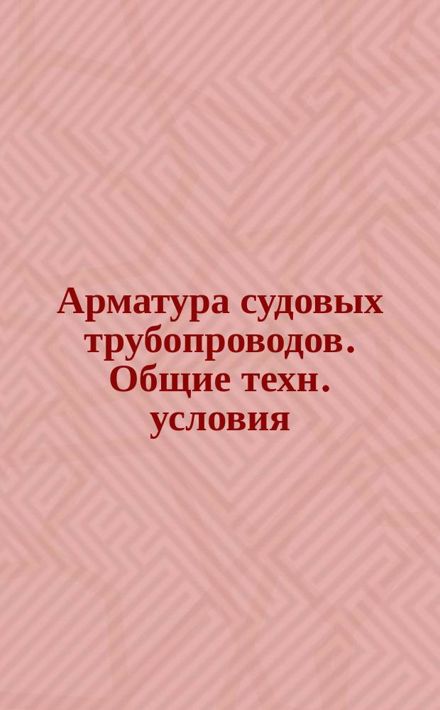 Арматура судовых трубопроводов. Общие техн. условия