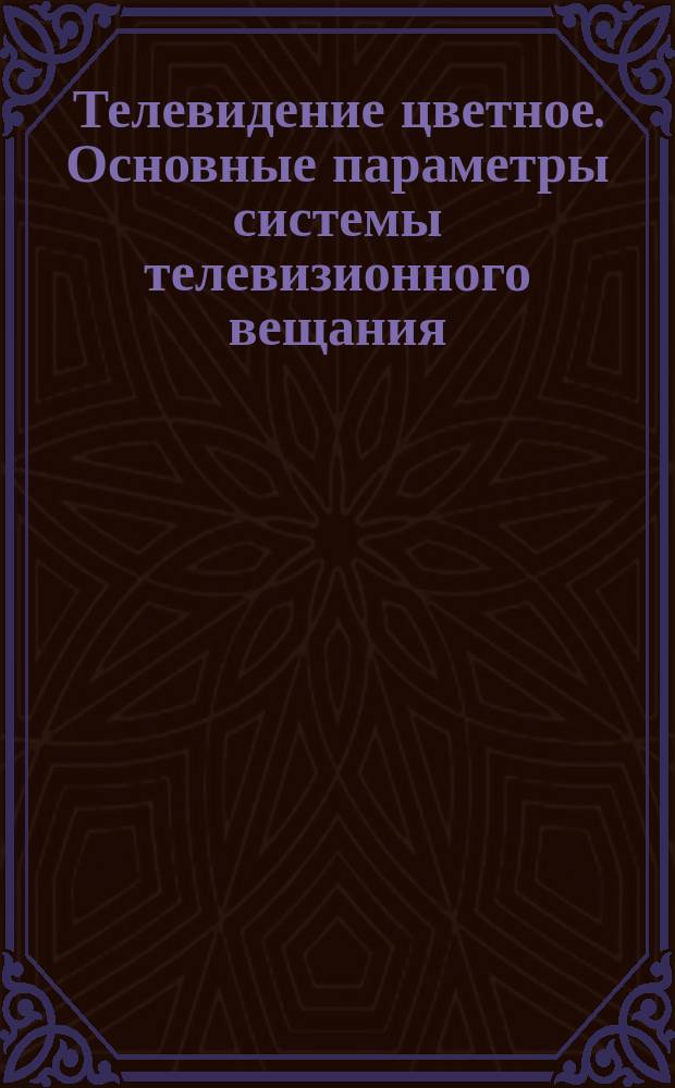 Телевидение цветное. Основные параметры системы телевизионного вещания