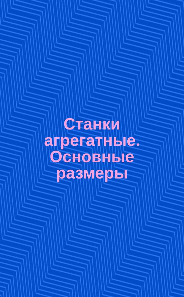 Станки агрегатные. Основные размеры