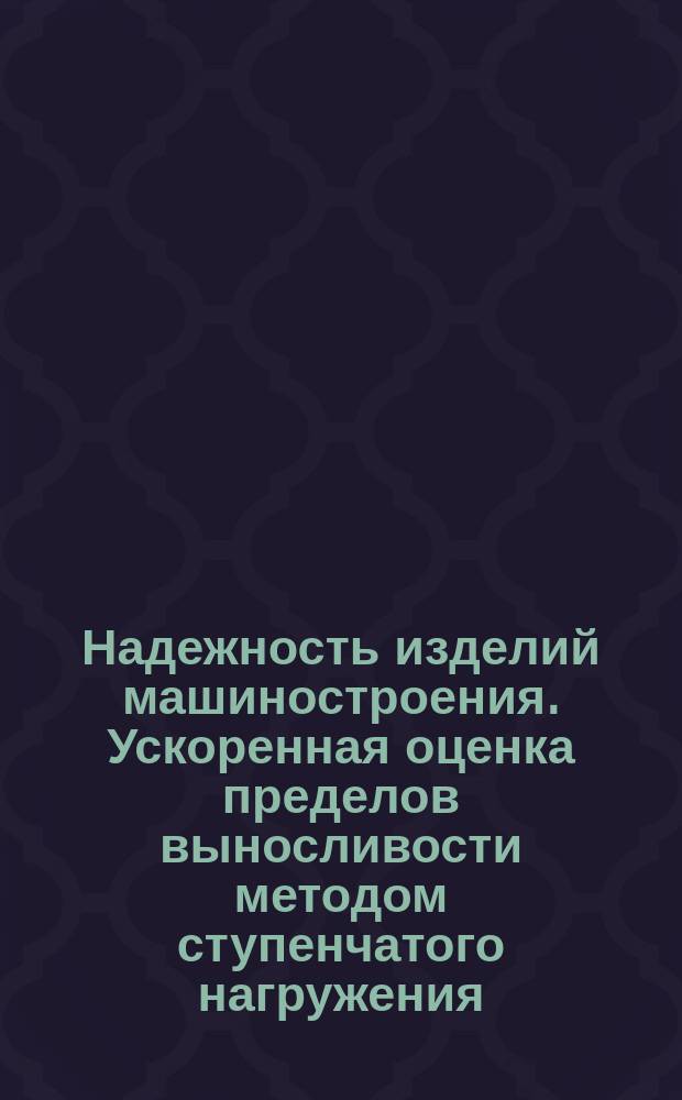 Надежность изделий машиностроения. Ускоренная оценка пределов выносливости методом ступенчатого нагружения (Локати)