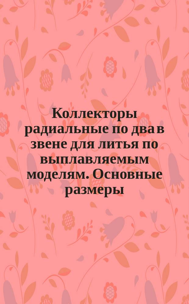 Коллекторы радиальные по два в звене для литья по выплавляемым моделям. Основные размеры