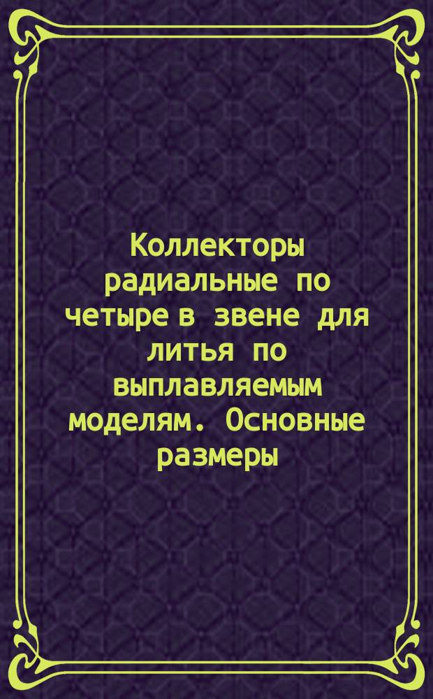 Коллекторы радиальные по четыре в звене для литья по выплавляемым моделям. Основные размеры