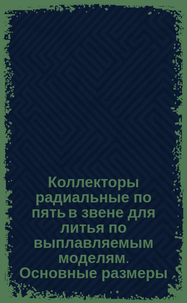 Коллекторы радиальные по пять в звене для литья по выплавляемым моделям. Основные размеры