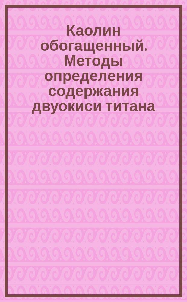 Каолин обогащенный. Методы определения содержания двуокиси титана
